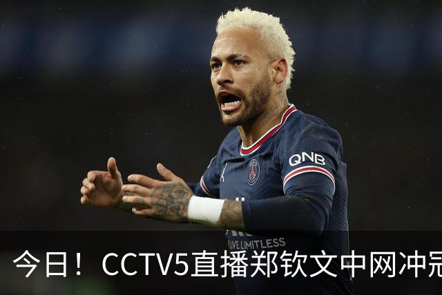 今日！CCTV5直播郑钦文中网冲冠+国乒王曼昱出战，网络转中超大连英博+NBA中国赛+CBA等